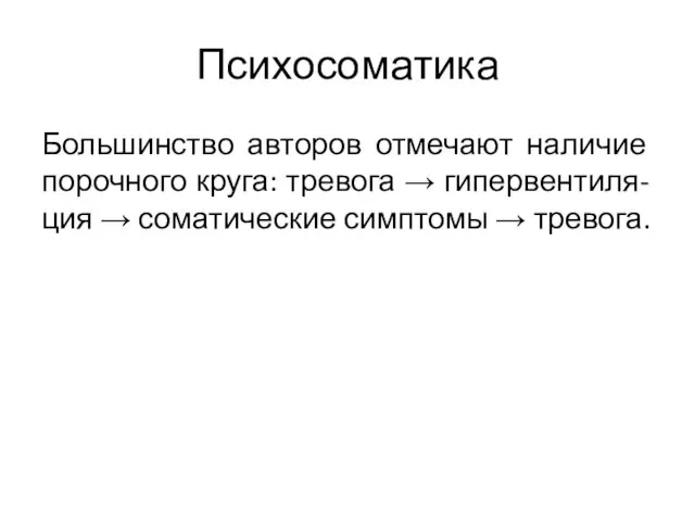 Психосоматика Большинство авторов отмечают наличие порочного круга: тревога → гипервентиля- ция → соматические симптомы → тревога.