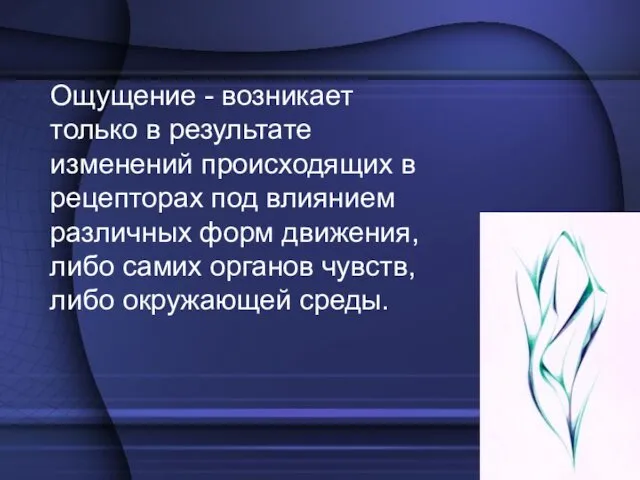 Ощущение - возникает только в результате изменений происходящих в рецепторах