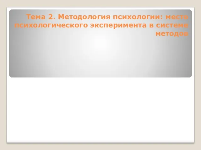 Тема 2. Методология психологии: место психологического эксперимента в системе методов