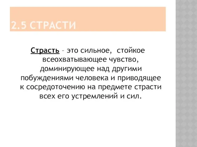 2.5 СТРАСТИ Страсть – это сильное, стойкое всеохватывающее чувство, доминирующее над другими побуждениями