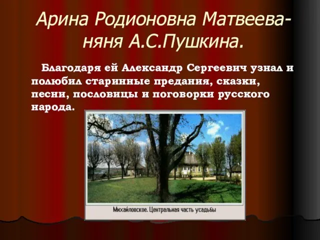 Арина Родионовна Матвеева- няня А.С.Пушкина. Благодаря ей Александр Сергеевич узнал