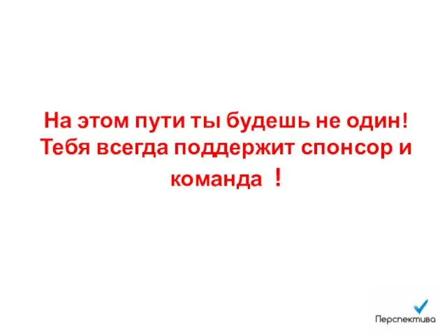 На этом пути ты будешь не один! Тебя всегда поддержит спонсор и команда !