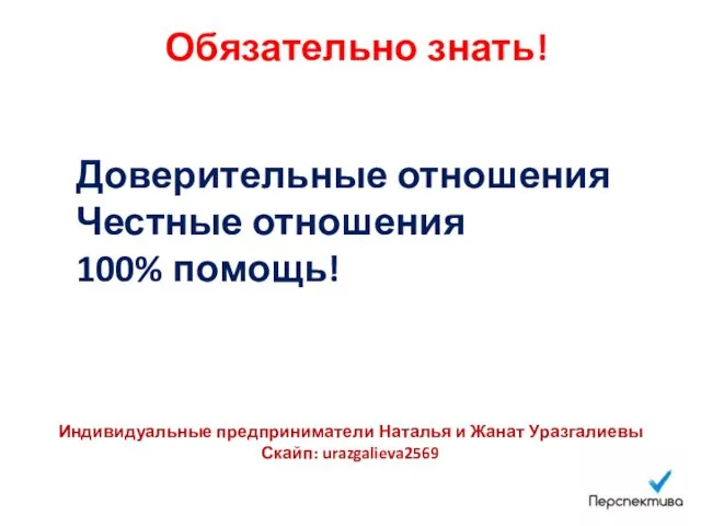 Обязательно знать! Доверительные отношения Честные отношения 100% помощь! Индивидуальные предприниматели Наталья и Жанат Уразгалиевы Скайп: urazgalieva2569