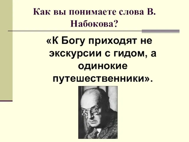 Как вы понимаете слова В. Набокова? «К Богу приходят не экскурсии с гидом, а одинокие путешественники».