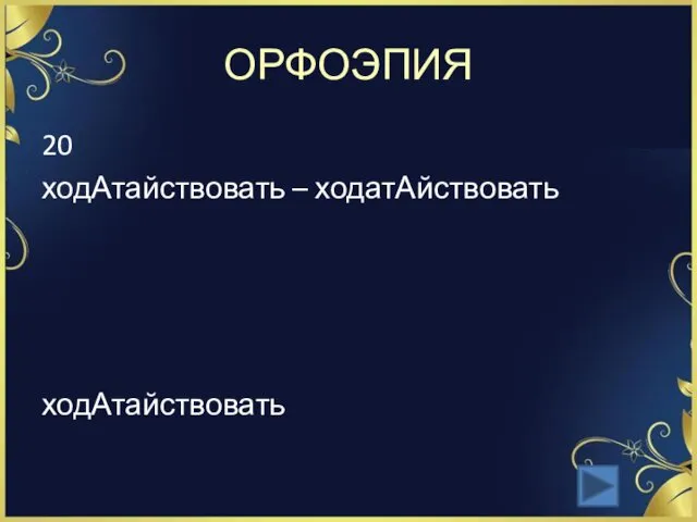 ОРФОЭПИЯ 20 ходАтайствовать – ходатАйствовать ходАтайствовать