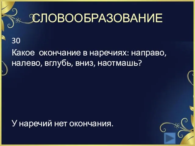 СЛОВООБРАЗОВАНИЕ 30 Какое окончание в наречиях: направо, налево, вглубь, вниз, наотмашь? У наречий нет окончания.