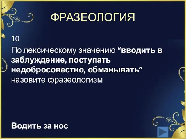 ФРАЗЕОЛОГИЯ 10 По лексическому значению “вводить в заблуждение, поступать недобросовестно, обманывать” назовите фразеологизм Водить за нос