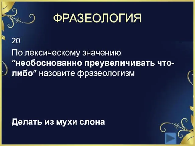 ФРАЗЕОЛОГИЯ 20 По лексическому значению “необоснованно преувеличивать что-либо” назовите фразеологизм Делать из мухи слона