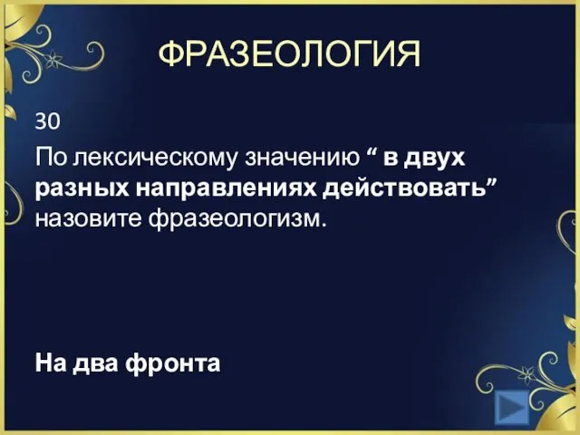 ФРАЗЕОЛОГИЯ 30 По лексическому значению “ в двух разных направлениях действовать” назовите фразеологизм. На два фронта