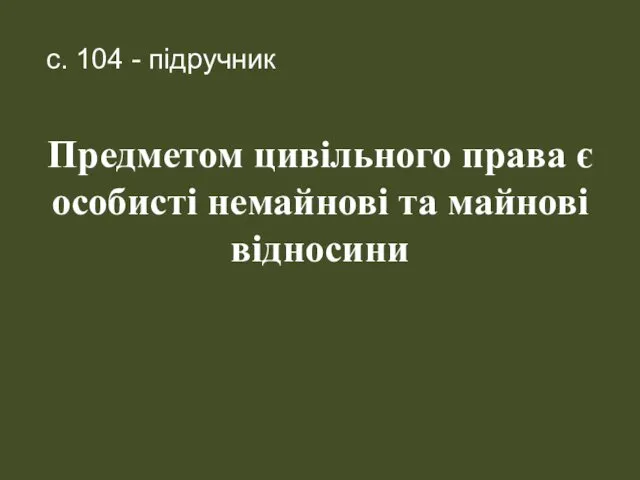 Предметом цивільного права є особисті немайнові та майнові відносини с. 104 - підручник