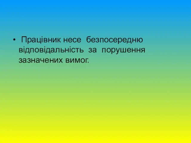 Працівник несе безпосередню відповідальність за порушення зазначених вимог.