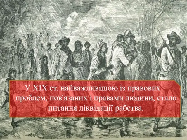 У XIX ст. найважливішою із правових проблем, пов'язаних і правами людини, стало питання ліквідації рабства.