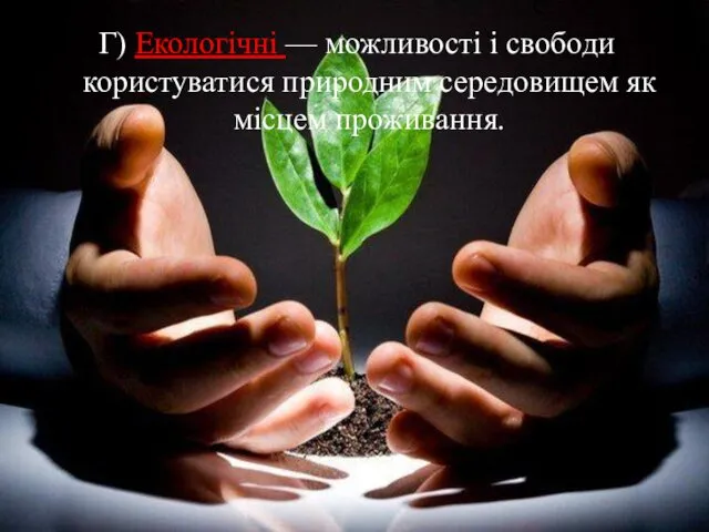 Г) Екологічні — можливості і свободи користуватися природним середовищем як місцем проживання.