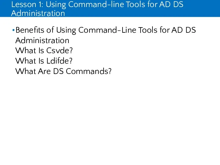 Lesson 1: Using Command-line Tools for AD DS Administration Benefits of Using Command-Line