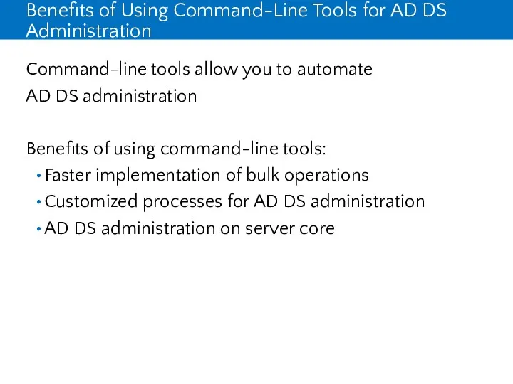 Benefits of Using Command-Line Tools for AD DS Administration Command-line tools allow you
