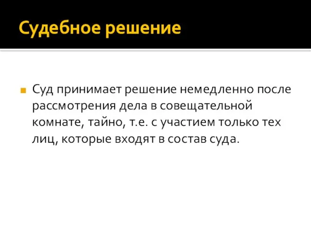 Судебное решение Суд принимает решение немедленно после рассмотрения дела в совещательной комнате, тайно,