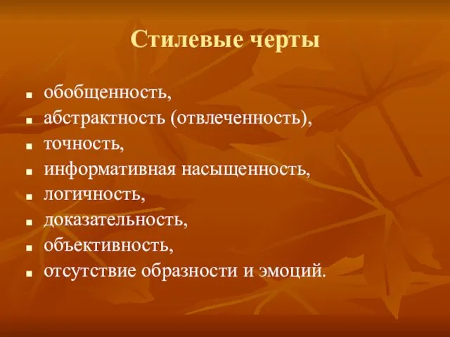 Стилевые черты обобщенность, абстрактность (отвлеченность), точность, информативная насыщенность, логичность, доказательность, объективность, отсутствие образности и эмоций.