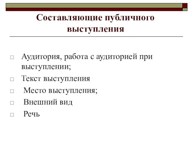 Составляющие публичного выступления Аудитория, работа с аудиторией при выступлении; Текст выступления Место выступления; Внешний вид Речь