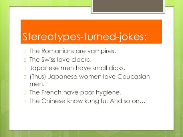 Stereotypes-turned-jokes: The Romanians are vampires. The Swiss love clocks. Japanese