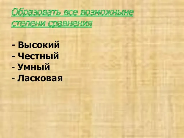 Образовать все возможныне степени сравнения - Высокий - Честный - Умный - Ласковая