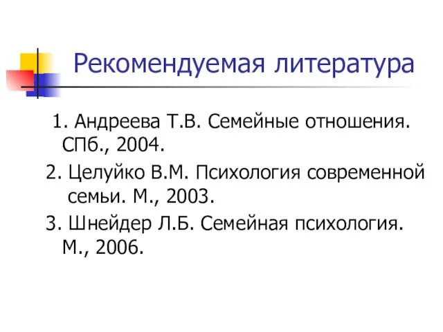 Рекомендуемая литература 1. Андреева Т.В. Семейные отношения. СПб., 2004. 2.