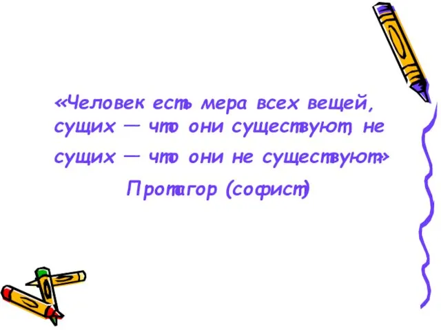 «Человек есть мера всех вещей, сущих — что они существуют, не сущих —