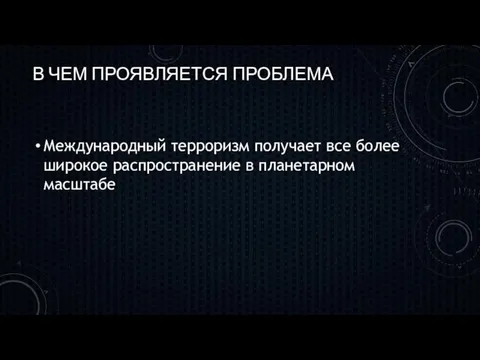 В ЧЕМ ПРОЯВЛЯЕТСЯ ПРОБЛЕМА Международный терроризм получает все более широкое распространение в планетарном масштабе