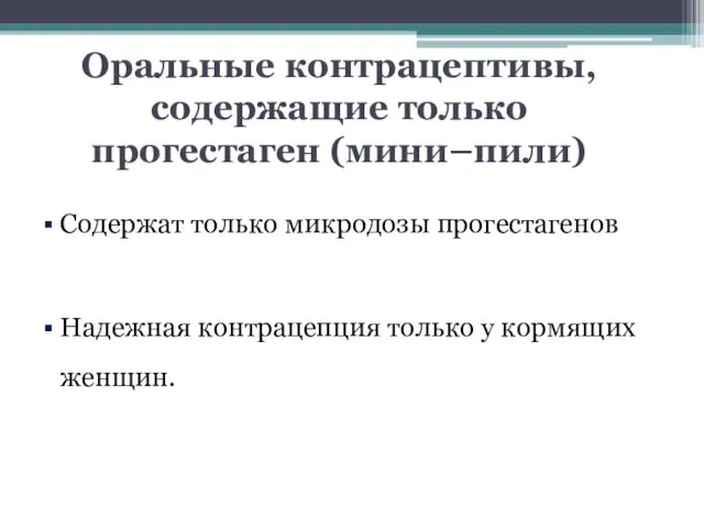 Оральные контрацептивы, содержащие только прогестаген (мини–пили) Содержат только микродозы прогестагенов Надежная контрацепция только у кормящих женщин.