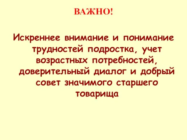 ВАЖНО! Искреннее внимание и понимание трудностей подростка, учет возрастных потребностей,