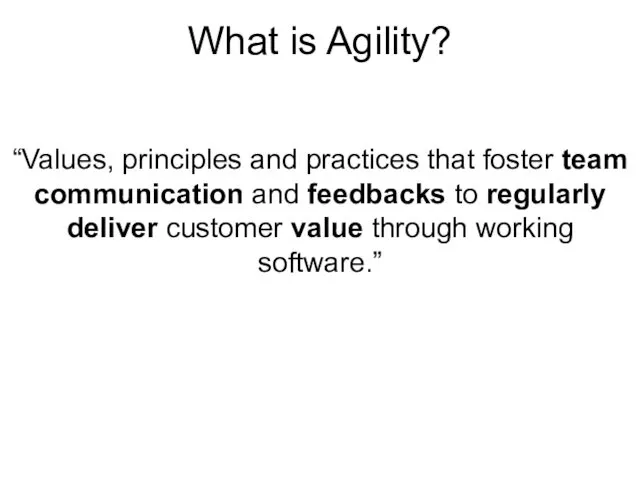 What is Agility? “Values, principles and practices that foster team