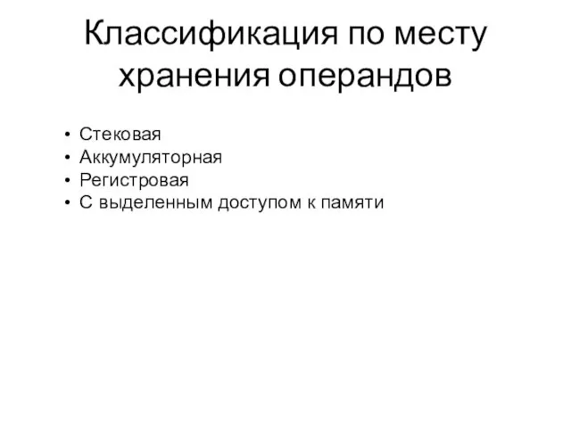 Классификация по месту хранения операндов Стековая Аккумуляторная Регистровая С выделенным доступом к памяти