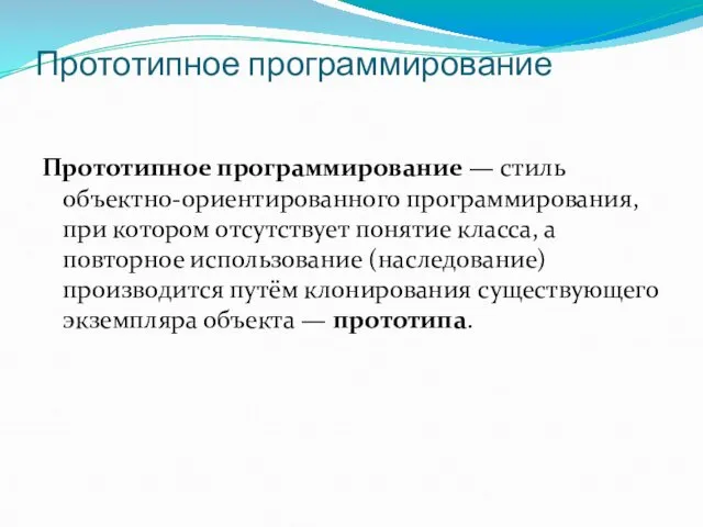 Прототипное программирование Прототипное программирование — стиль объектно-ориентированного программирования, при котором отсутствует понятие класса,