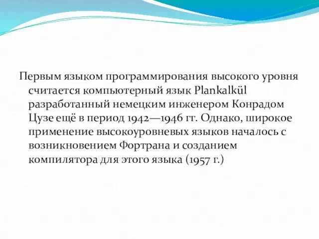 Первым языком программирования высокого уровня считается компьютерный язык Plankalkül разработанный немецким инженером Конрадом