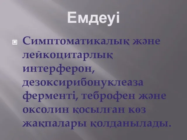 Емдеуі Симптоматикалық және лейкоцитарлық интерферон, дезоксирибонуклеаза ферменті, теброфен және оксолин қосылған көз жақпалары қолданылады.