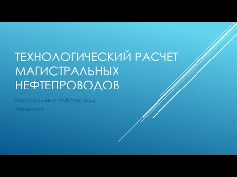 ТЕХНОЛОГИЧЕСКИЙ РАСЧЕТ МАГИСТРАЛЬНЫХ НЕФТЕПРОВОДОВ Магистральные трубопроводы. Лекция №4