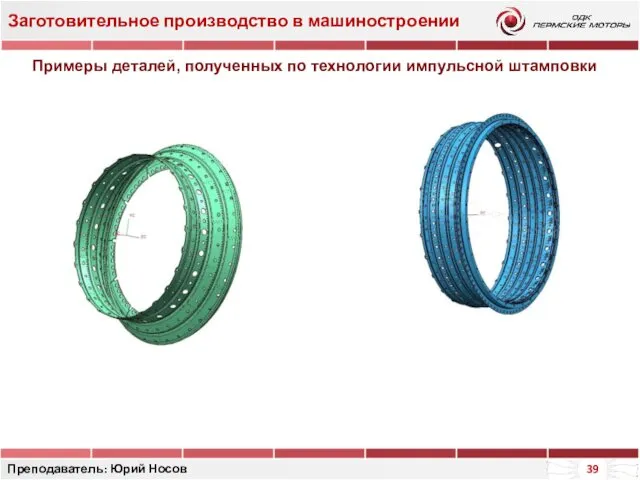 Заготовительное производство в машиностроении Преподаватель: Юрий Носов Примеры деталей, полученных по технологии импульсной штамповки