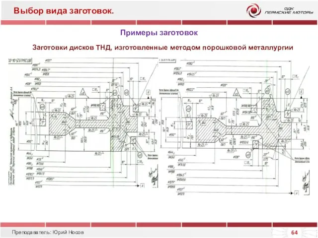 Преподаватель: Юрий Носов Выбор вида заготовок. Примеры заготовок Заготовки дисков ТНД, изготовленные методом порошковой металлургии