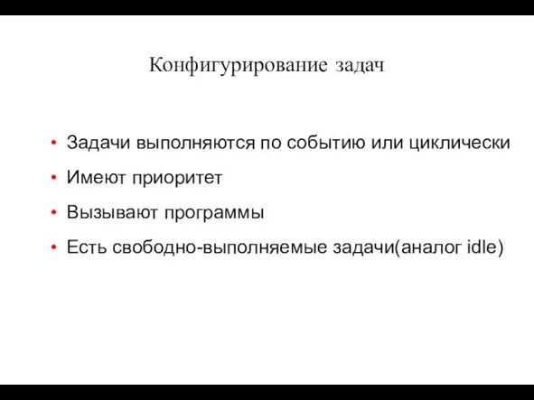 Конфигурирование задач Задачи выполняются по событию или циклически Имеют приоритет Вызывают программы Есть свободно-выполняемые задачи(аналог idle)