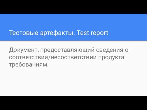 Тестовые артефакты. Test report Документ, предоставляющий сведения о соответствии/несоответствии продукта требованиям.