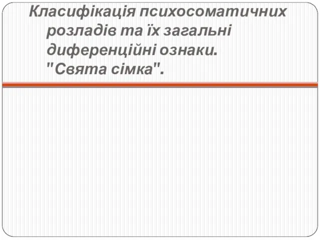 Класифікація психосоматичних розладів та їх загальні диференційні ознаки. "Свята сімка".