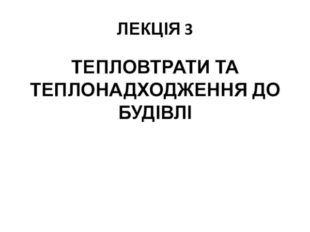 ЛЕКЦІЯ 3 ТЕПЛОВТРАТИ ТА ТЕПЛОНАДХОДЖЕННЯ ДО БУДІВЛІ