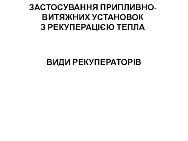 ЗАСТОСУВАННЯ ПРИПЛИВНО-ВИТЯЖНИХ УСТАНОВОК З РЕКУПЕРАЦІЄЮ ТЕПЛА ВИДИ РЕКУПЕРАТОРІВ