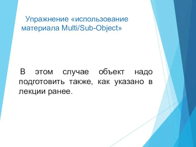 В этом случае объект надо подготовить также, как указано в лекции ранее. Упражнение «использование материала Multi/Sub-Object»