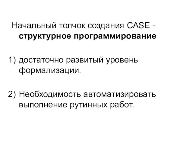 Начальный толчок создания CASE - структурное программирование достаточно развитый уровень формализации. Необходимость автоматизировать выполнение рутинных работ.