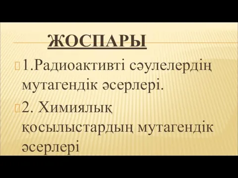 ЖОСПАРЫ 1.Радиоактивті сәулелердің мутагендік әсерлері. 2. Химиялық қосылыстардың мутагендік әсерлері