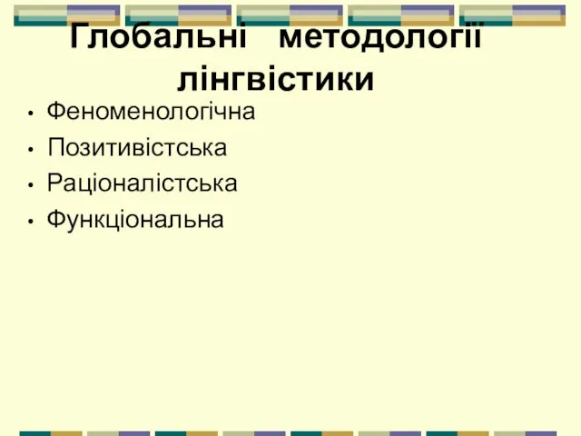 Глобальні методології лінгвістики Феноменологічна Позитивістська Раціоналістська Функціональна