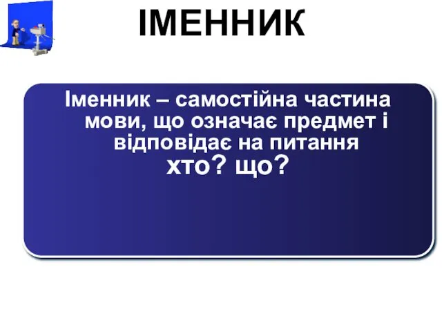 ІМЕННИК Іменник – самостійна частина мови, що означає предмет і відповідає на питання хто? що?