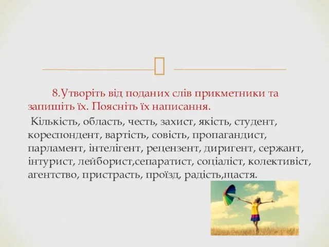 8.Утворіть від поданих слів прикметники та запишіть їх. Поясніть їх