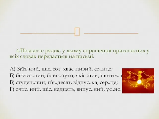 4.Позначте рядок, у якому спрощення приголосних у всіх словах передається