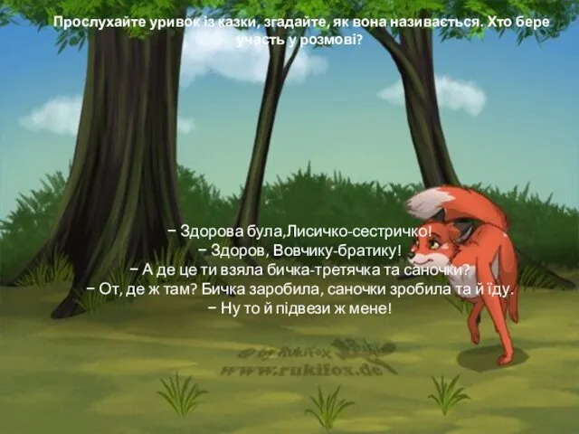 Прослухайте уривок із казки, згадайте, як вона називається. Хто бере участь у розмові?